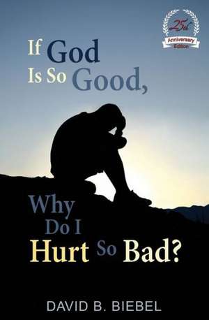 If God Is So Good, Why Do I Hurt So Bad?: 25th Anniversary Special Edition de David B. Biebel