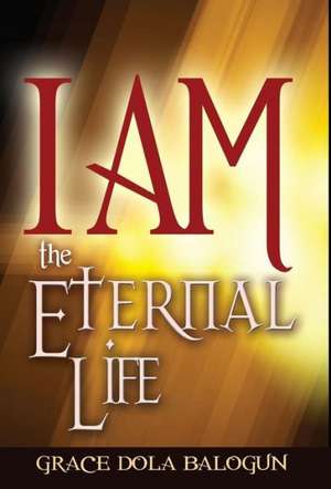 I Am the Eternal Life de Grace Dola Balogun