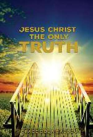 Jesus Christ The Only Truth de Grace Dola Balogun