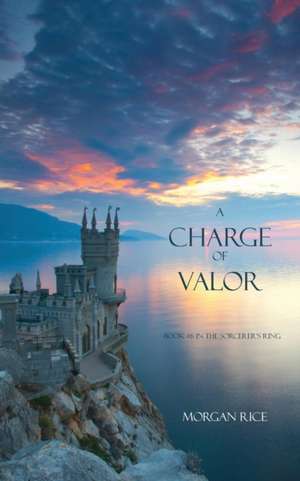 A Charge of Valor: Book #6 in the Sorcerer's Ring de Morgan Rice