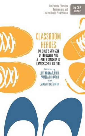 Classroom Heroes: One Child's Struggle with Bullying and a Teacher's Mission to Change School Culture de Jeff Krukar