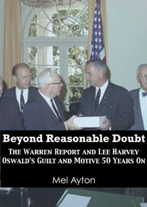 Beyond Reasonable Doubt: The Warren Report and Lee Harvey Oswald's Guilt and Motive 50 Years on de Mel Ayton