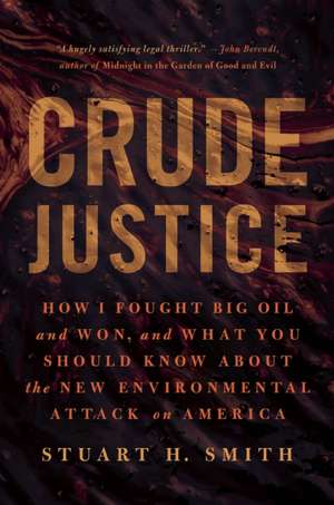 Crude Justice: How I Fought Big Oil and Won, and What You Should Know about the New Environmental Attack on America de Stuart H. Smith