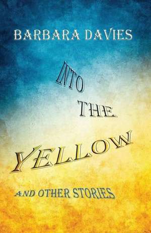 Into the Yellow and Other Stories de Barbara Davies