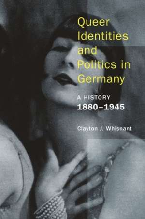 Queer Identities and Politics in Germany – A History, 1880–1945 de Clayton Whisnant