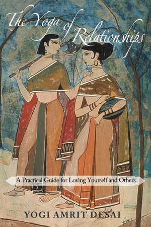 The Yoga of Relationships: A Practical Guide for Loving Yourself and Others de Yogi Amrit Desai