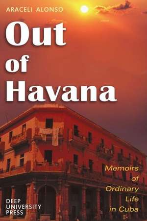 Out of Havana - Memoirs of Ordinary Life in Cuba de Araceli Alonso