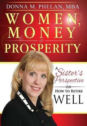 Women, Money & Prosperity: A Sister's Perspective On How To Retire Well de Donna M. Phelan