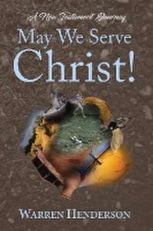 May We Serve Christ! - A New Testament Journey de Warren Henderson