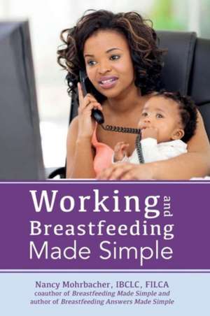 Working and Breastfeeding Made Simple de Nancy Mohrbacher