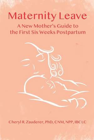 Maternity Leave: A New Mother's Guide to the First Six Weeks Postpartum de Cheryl R. Zauderer