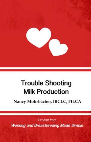 Trouble Shooting Milk Production: Excerpt from Working and Breastfeeding Made Simple de Nancy Mohrbacher