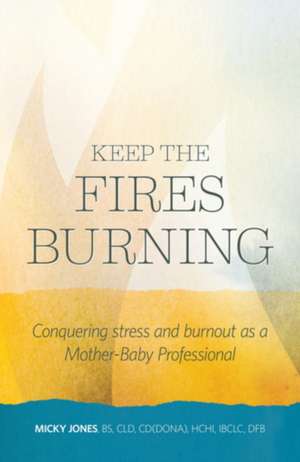 Keep The Fires Burning: Conquering stress and burnout as a Mother-Baby Professional de Micky Jones