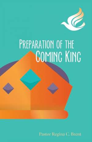 Preparation of the Coming King de Pastor Regina C. Brent