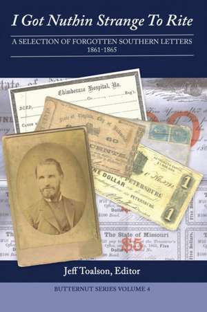 I Got Nuthin Strange to Rite: A Selection of Forgotten Southern Letters, 1861-1865 de Jeff Toalson