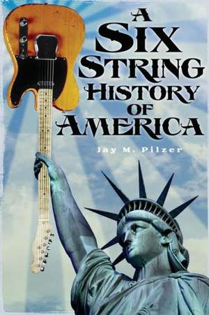 A Six String History of America de Jay M. Pilzer