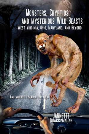 Monsters, Cryptids, and Mysterious Wild Beasts: West Virginia, Ohio, Maryland and Beyond. and Where to Find Them de Jannette Quackenbush