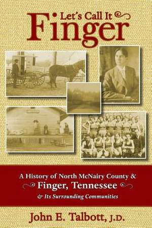 Let's Call It Finger: A History of North McNairy County and Finger, Tennessee, and Its Surrounding Communities de John E. Talbott