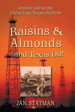 Raisins & Almonds . . . and Texas Oil! Jewish Life in the Great East Texas Oil Field de Jan Statman