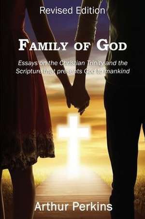 Family of God: Essays on the Christian Trinity and the Scripture that presents God to mankind de Arthur Perkins