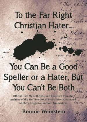 To the Far Right Christian Hater...You Can Be a Good Speller or a Hater, But You Can't Be Both: Official Hate Mail, Threats, and Criticism from the Ar de Bonnie Weinstein