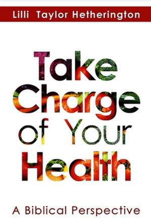 Take Charge of Your Health: A Biblical Perspective de LILLI Taylor Hetherington