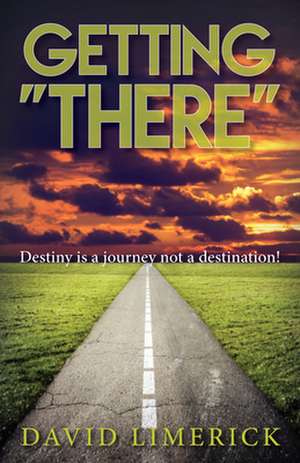 Getting There: Destiny Is a Journey, Not a Destination de David Limerick