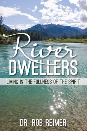 River Dwellers: Living in the Fullness of the Spirit de Rob Reimer