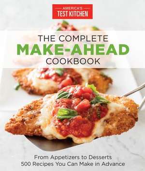 The Complete Make-Ahead Cookbook: From Appetizers to Desserts 500 Recipes You Can Make in Advance de America'S Test Kitchen