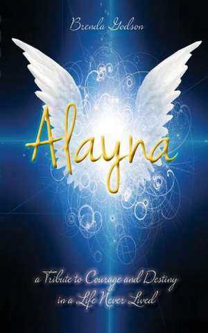 Alayna: A Tribute to Courage and Destiny in a Life Never Lived de Brenda Godson