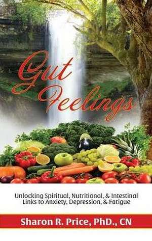 Gut Feelings: Unlocking Spiritual, Nutritional, and Intestinal Links to Anxiety, Depression, and Fatigue de Dr Sharon Price