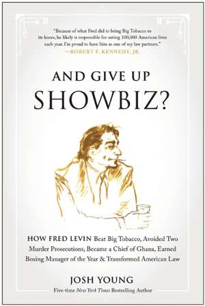 And Give Up Showbiz?: How Fred Levin Beat Big Tobacco, Avoided Two Murder Prosecutions, Became a Chief of Ghana, Earned Boxing Manager of the Year, and Transformed American Law de Josh Young