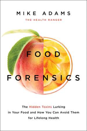Food Forensics: The Hidden Toxins Lurking in Your Food and How You Can Avoid Them for Lifelong Health de Mike Adams