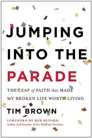 Jumping Into the Parade: The Leap of Faith That Made My Broken Life Worth Living de Tim Brown