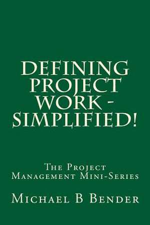 Defining Project Work - Simplified! de Michael B. Bender