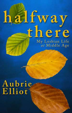 Halfway There: My Lesbian Life at Middle Age de Aubrie Elliot