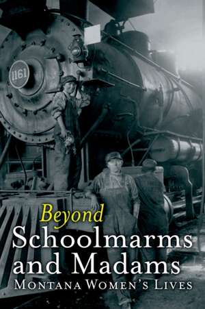 Beyond Schoolmarms and Madams: Montana Women S Stories de Martha Kohl