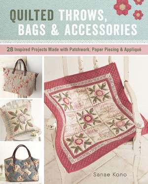 Quilted Throws, Bags and Accessories: 28 Inspired Projects Made with Patchwork, Paper Piecing & Appliquè de Sanae Kono