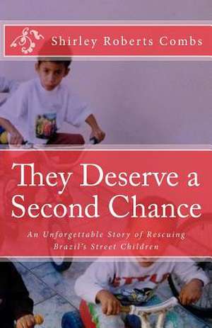 They Deserve a Second Chance: An Unforgettable Story of Rescuing Brazil's Street Children