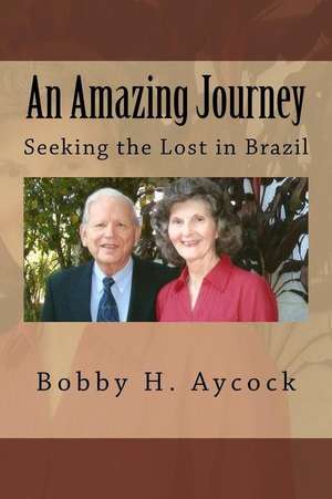 An Amazing Journey: Seeking the Lost in Brazil de Bobby H. Aycock