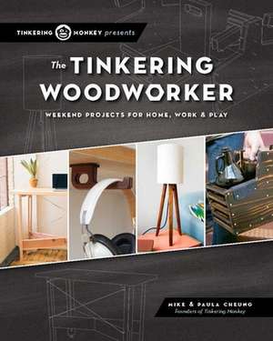 The Tinkering Woodworker: Weekend Projects for Work, Home & Play de Mike Cheung