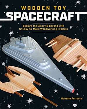 Wooden Toy Spacecraft: Explore the Galaxy & Beyond with 13 Easy-To-Make Woodworking Projects de Gonzalo Ferreyra