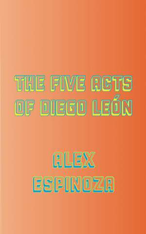 The Five Acts of Diego León de Alex Espinoza