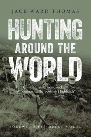 Hunting Around the World: Fair Chase Pursuits from Backcountry Wilderness to the Scottish Highlands de Jack Ward Thomas