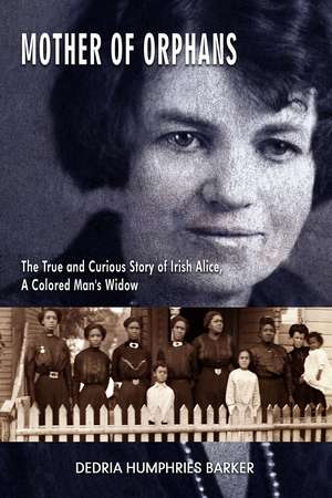 Mother of Orphans: The True and Curious Story of Irish Alice, a Colored Man's Widow de Dedria Humphries Barker