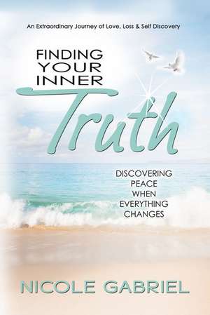 Finding Your Inner Truth: Discovering Peace When Everything Changes de Nicole K. Gabriel
