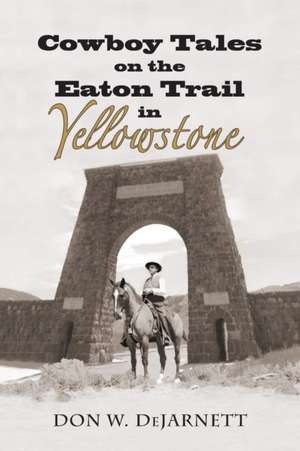 Cowboy Tales on the Eaton Trail in Yellowstone de Don W Dejarnett