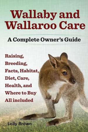 Wallaby and Wallaroo Care. Raising, Breeding, Facts, Habitat, Diet, Care, Health, and Where to Buy All Included. a Complete Owner's Guide de Lolly Brown