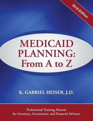 Medicaid Planning: A to Z (2018 Ed.) de K. Gabriel Heiser