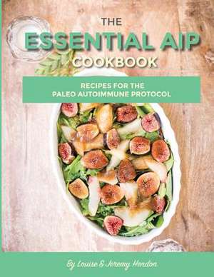 The Essential AIP Cookbook: 115+ Recipes For The Paleo Autoimmune Protocol Diet de Louise Hendon